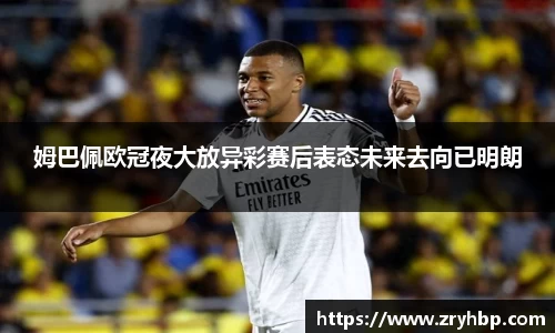 姆巴佩欧冠夜大放异彩赛后表态未来去向已明朗