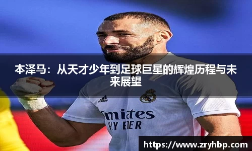 本泽马：从天才少年到足球巨星的辉煌历程与未来展望