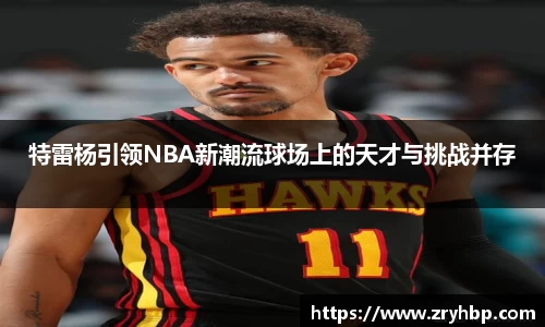 特雷杨引领NBA新潮流球场上的天才与挑战并存