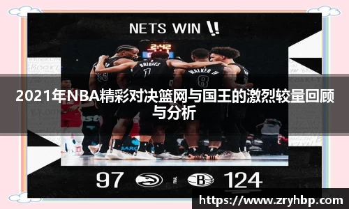 2021年NBA精彩对决篮网与国王的激烈较量回顾与分析