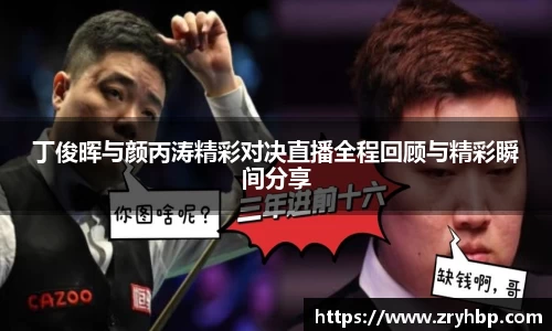 丁俊晖与颜丙涛精彩对决直播全程回顾与精彩瞬间分享