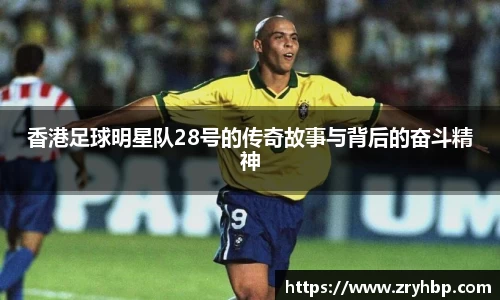 香港足球明星队28号的传奇故事与背后的奋斗精神