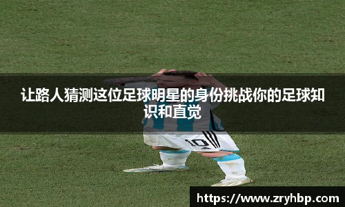 让路人猜测这位足球明星的身份挑战你的足球知识和直觉