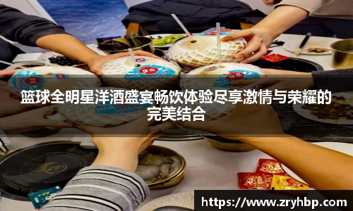 篮球全明星洋酒盛宴畅饮体验尽享激情与荣耀的完美结合